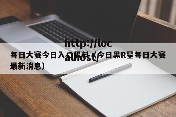 每日大赛今日入口黑料(今日黑R星每日大赛最新消息)